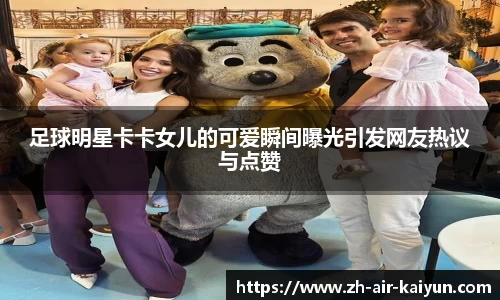 足球明星卡卡女儿的可爱瞬间曝光引发网友热议与点赞